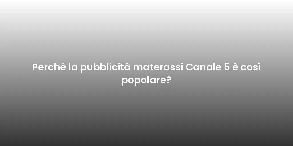 Perché la pubblicità materassi Canale 5 è così popolare?