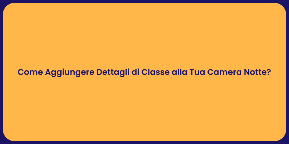 Come Aggiungere Dettagli di Classe alla Tua Camera Notte?