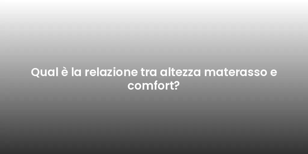 Qual è la relazione tra altezza materasso e comfort?