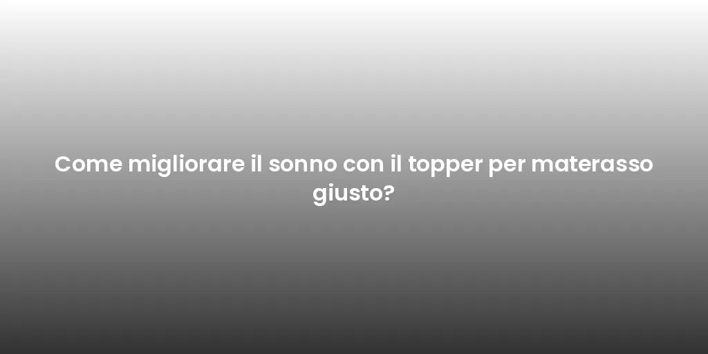Come migliorare il sonno con il topper per materasso giusto?