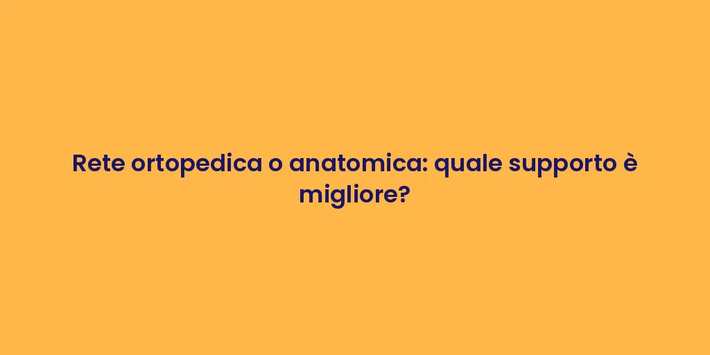 Rete ortopedica o anatomica: quale supporto è migliore?