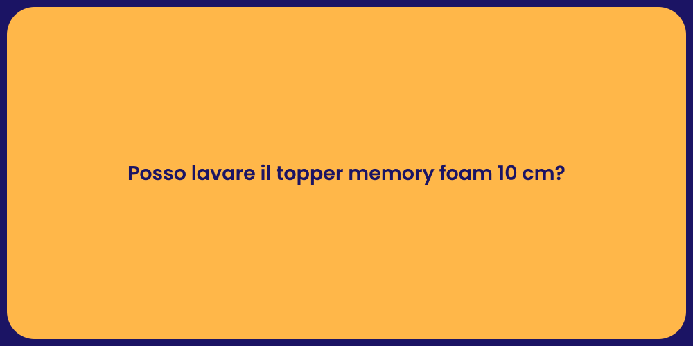 Posso lavare il topper memory foam 10 cm?