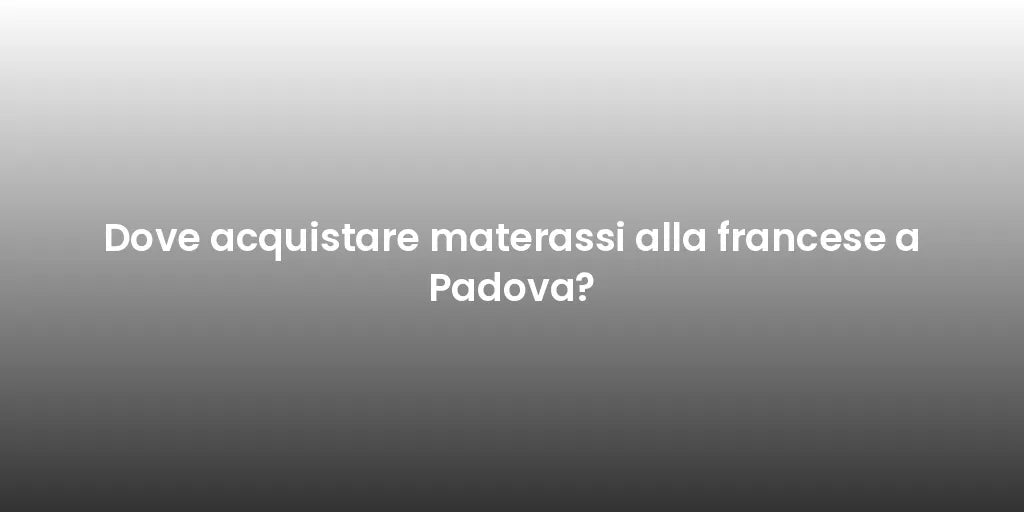 Dove acquistare materassi alla francese a Padova?