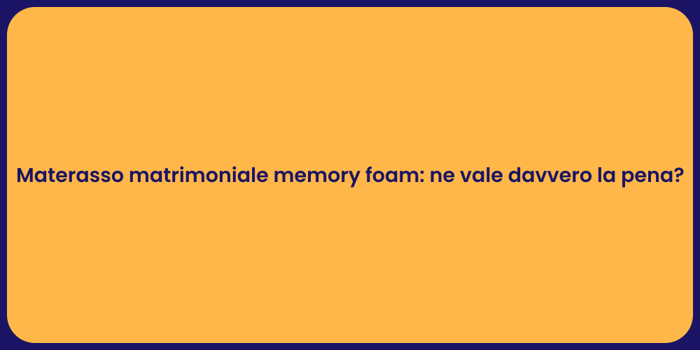 Materasso matrimoniale memory foam: ne vale davvero la pena?