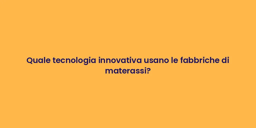 Quale tecnologia innovativa usano le fabbriche di materassi?