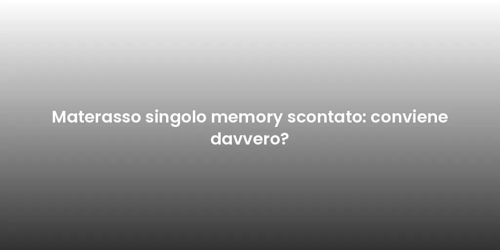 Materasso singolo memory scontato: conviene davvero?