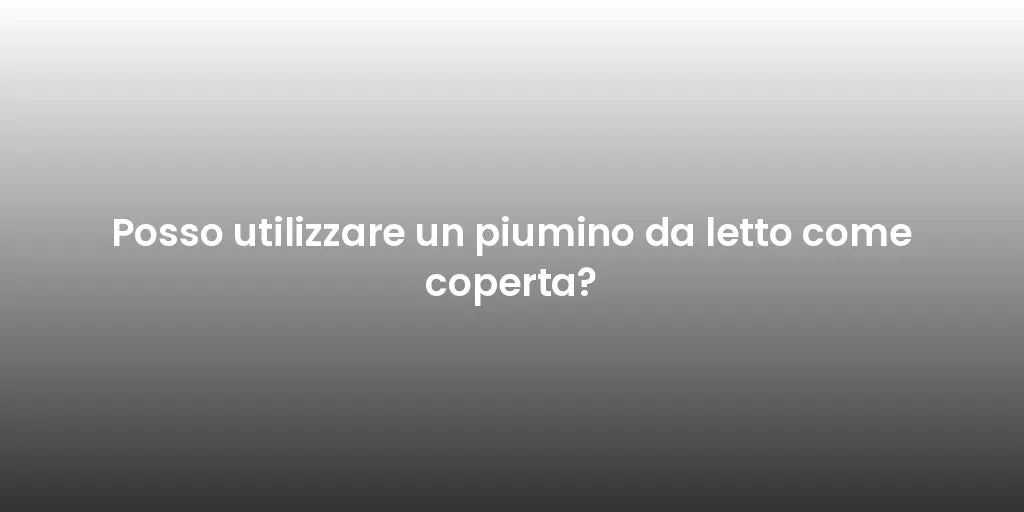 Posso utilizzare un piumino da letto come coperta?