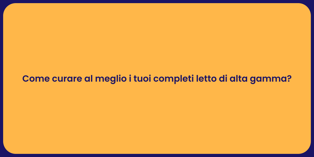 Come curare al meglio i tuoi completi letto di alta gamma?