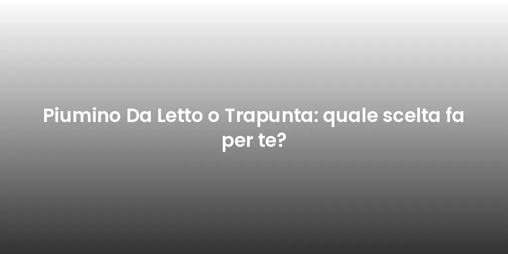 Piumino Da Letto o Trapunta: quale scelta fa per te?