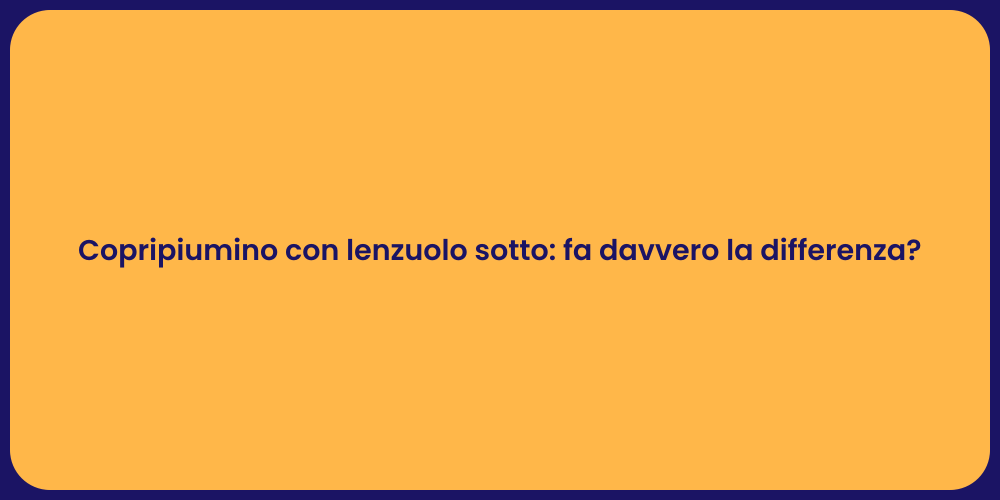Copripiumino con lenzuolo sotto: fa davvero la differenza?