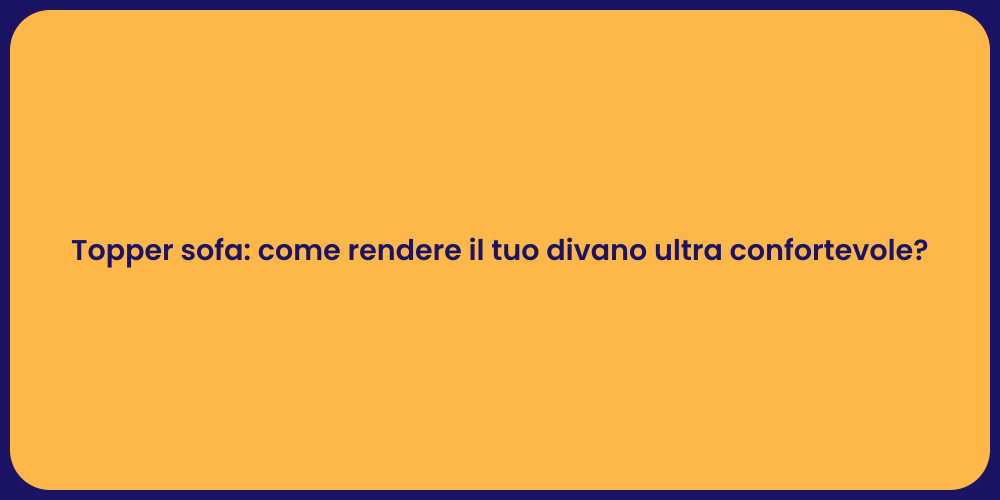 Topper sofa: come rendere il tuo divano ultra confortevole?