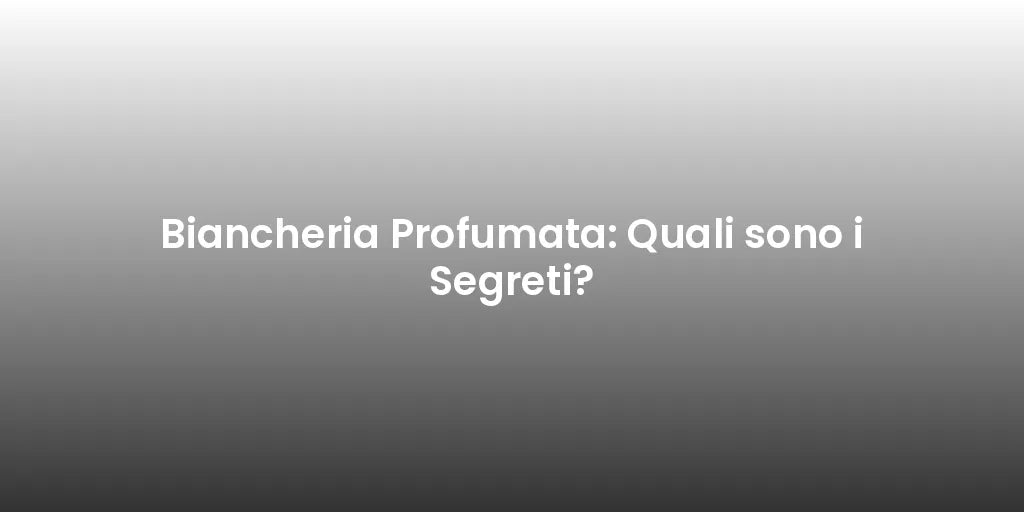 Biancheria Profumata: Quali sono i Segreti?