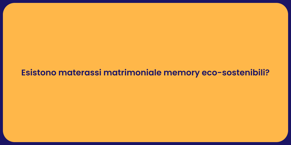 Esistono materassi matrimoniale memory eco-sostenibili?