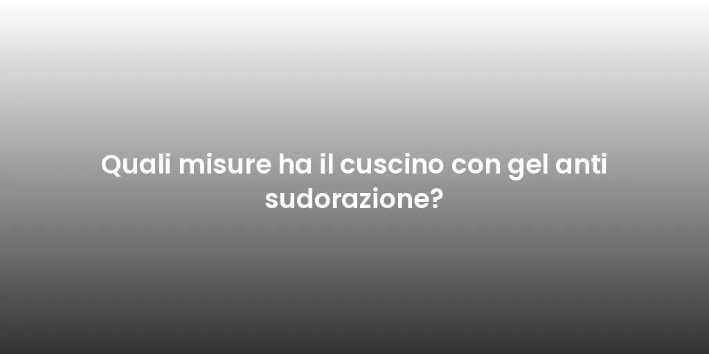 Quali misure ha il cuscino con gel anti sudorazione?