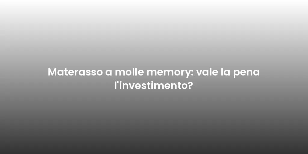 Materasso a molle memory: vale la pena l'investimento?