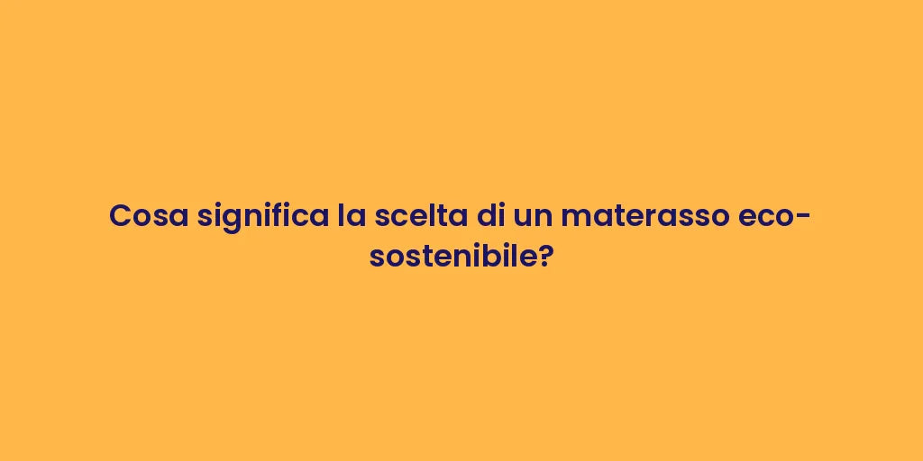 Cosa significa la scelta di un materasso eco-sostenibile?