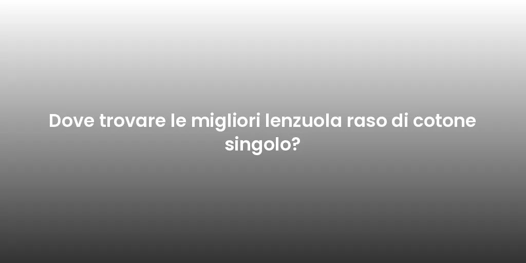 Dove trovare le migliori lenzuola raso di cotone singolo?