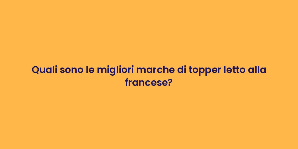 Quali sono le migliori marche di topper letto alla francese?