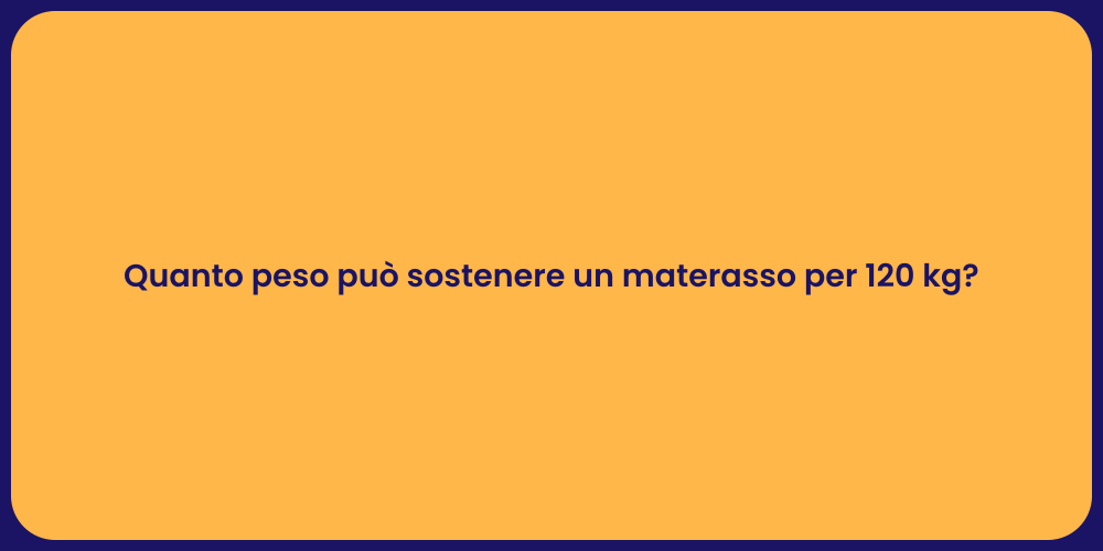 Quanto peso può sostenere un materasso per 120 kg?