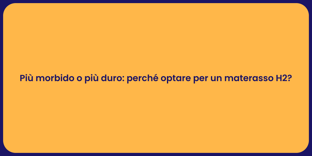 Più morbido o più duro: perché optare per un materasso H2?