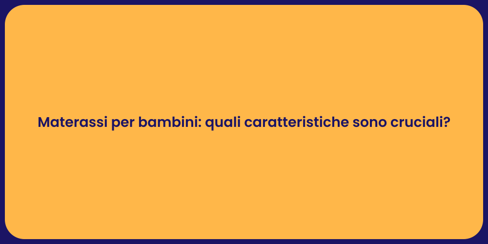 Materassi per bambini: quali caratteristiche sono cruciali?