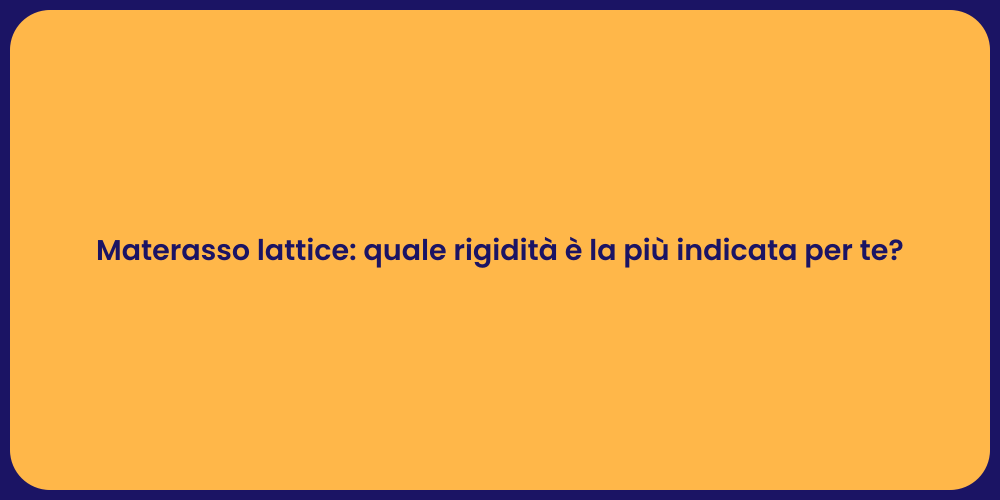 Materasso lattice: quale rigidità è la più indicata per te?