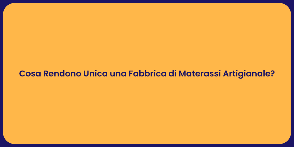 Cosa Rendono Unica una Fabbrica di Materassi Artigianale?