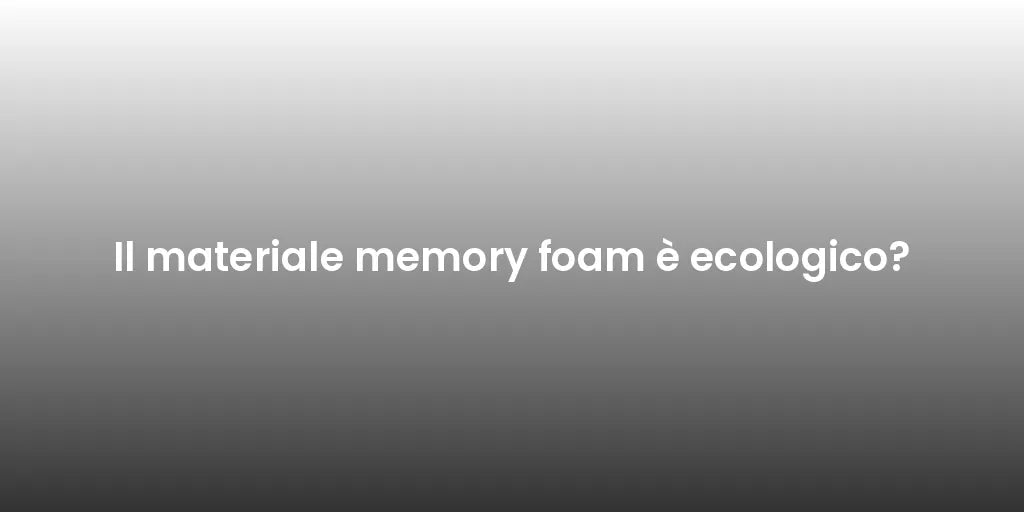 Il materiale memory foam è ecologico?