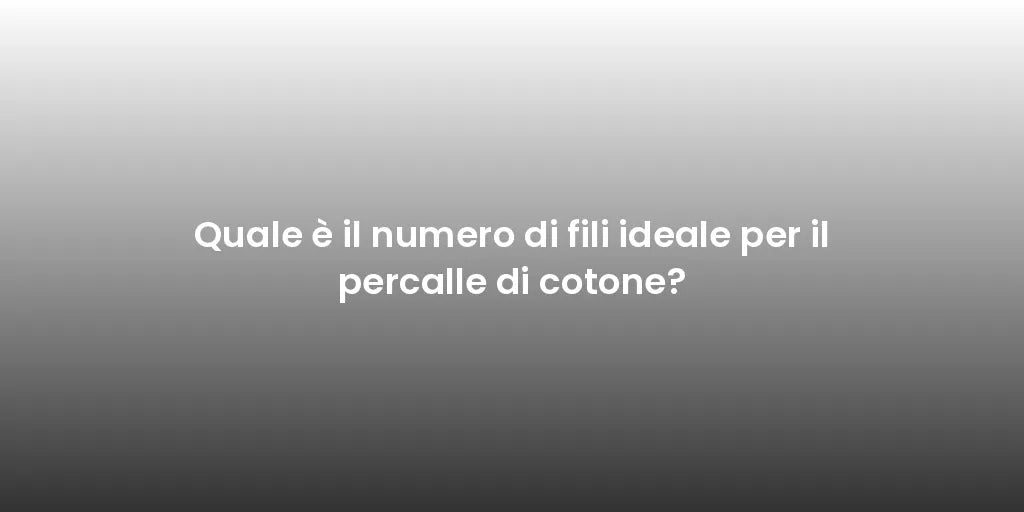 Quale è il numero di fili ideale per il percalle di cotone?