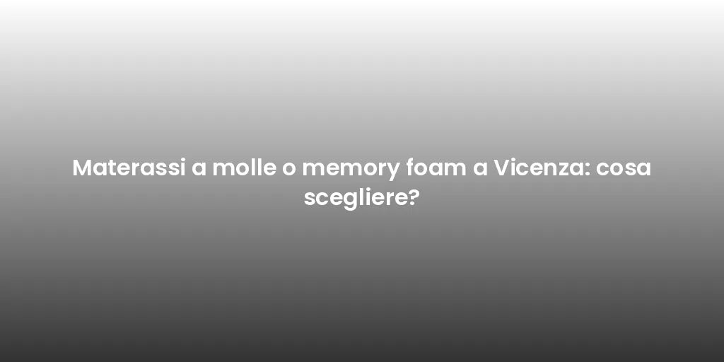 Materassi a molle o memory foam a Vicenza: cosa scegliere?