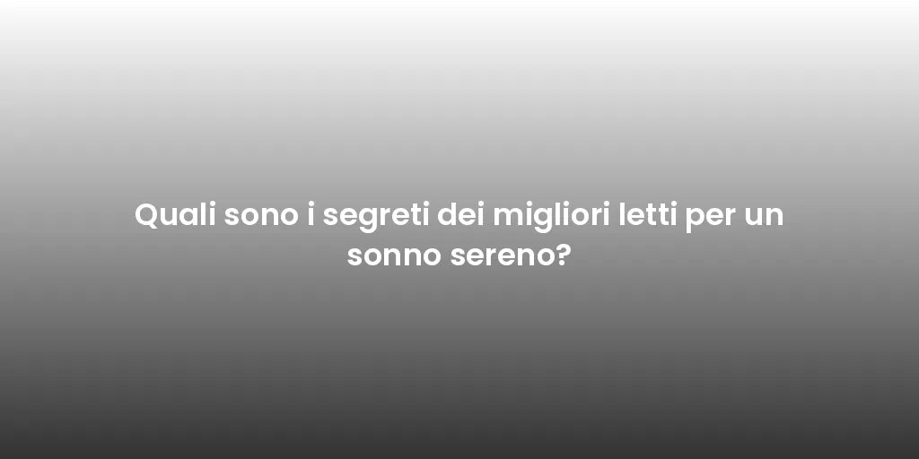 Quali sono i segreti dei migliori letti per un sonno sereno?