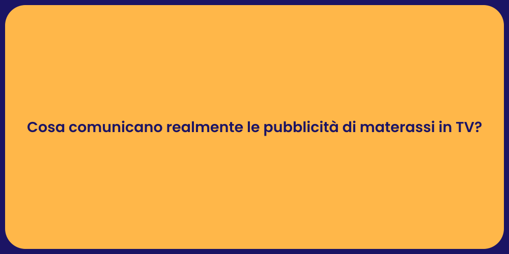 Cosa comunicano realmente le pubblicità di materassi in TV?