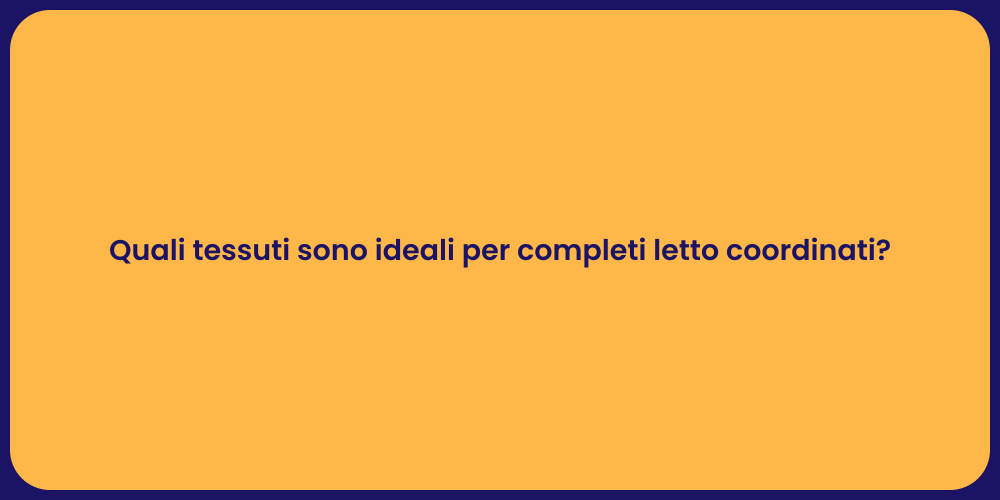 Quali tessuti sono ideali per completi letto coordinati?