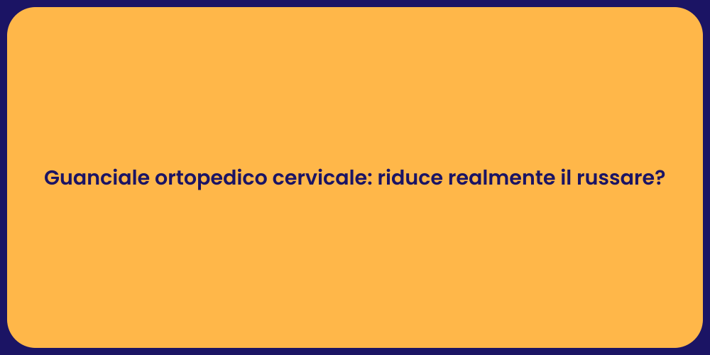 Guanciale ortopedico cervicale: riduce realmente il russare?
