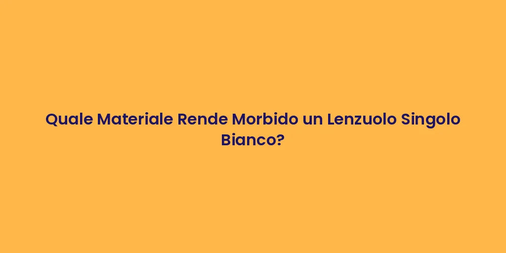 Quale Materiale Rende Morbido un Lenzuolo Singolo Bianco?