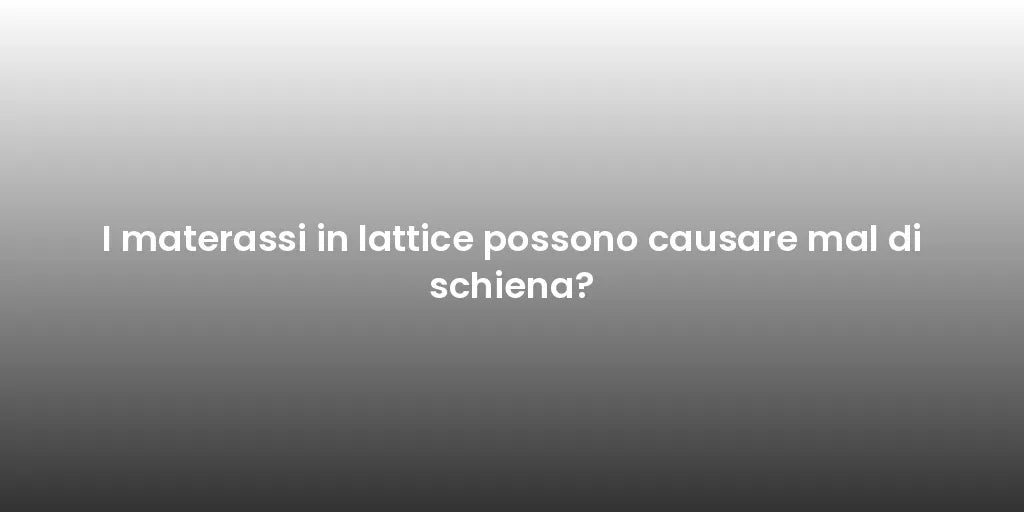 I materassi in lattice possono causare mal di schiena?