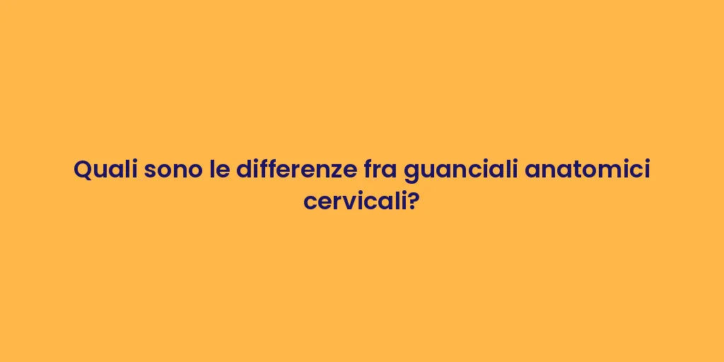 Quali sono le differenze fra guanciali anatomici cervicali?