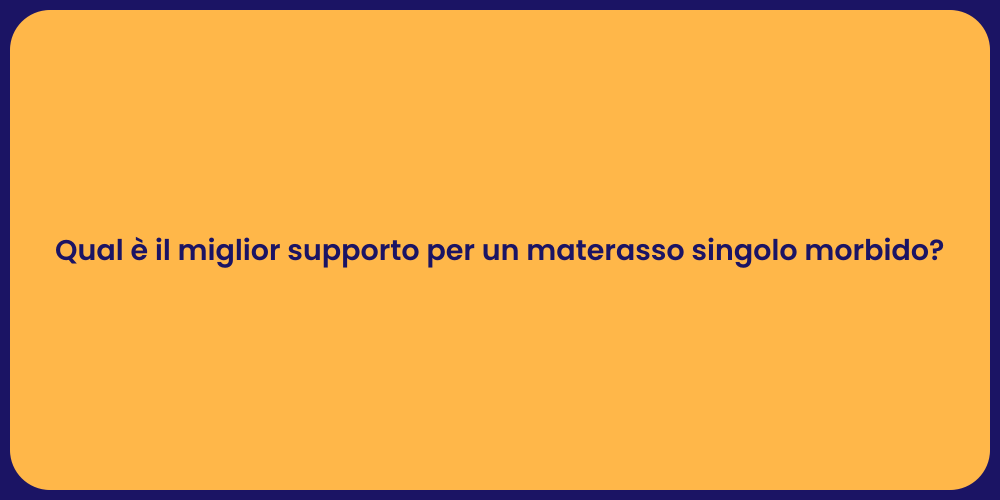 Qual è il miglior supporto per un materasso singolo morbido?