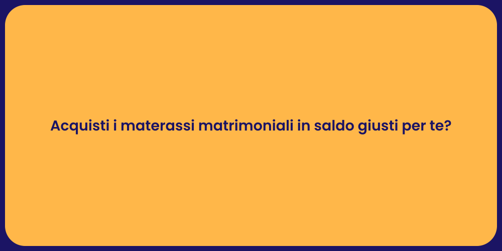 Acquisti i materassi matrimoniali in saldo giusti per te?