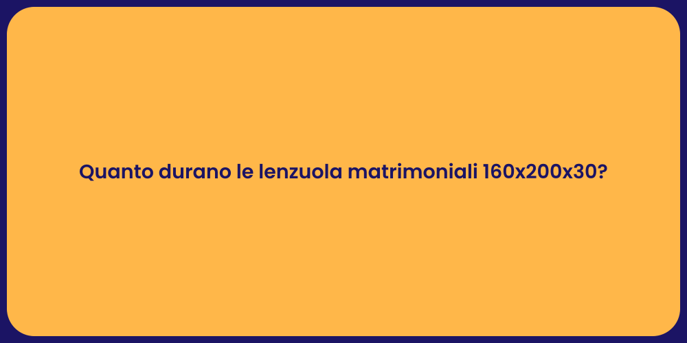 Quanto durano le lenzuola matrimoniali 160x200x30?