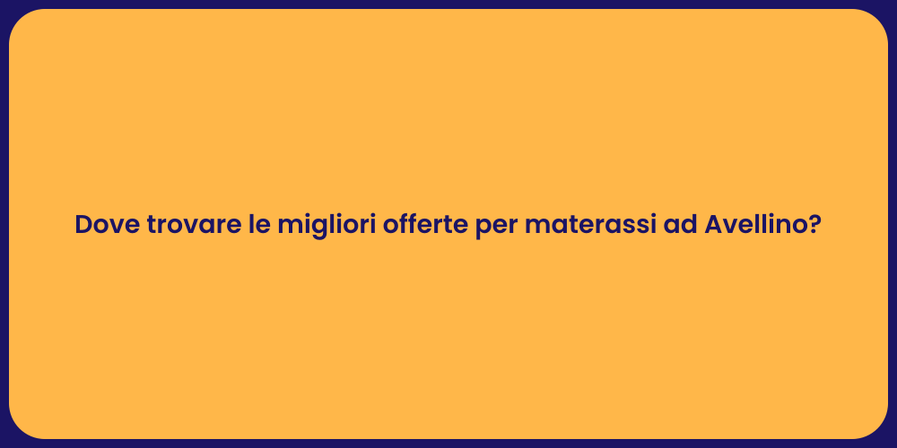 Dove trovare le migliori offerte per materassi ad Avellino?