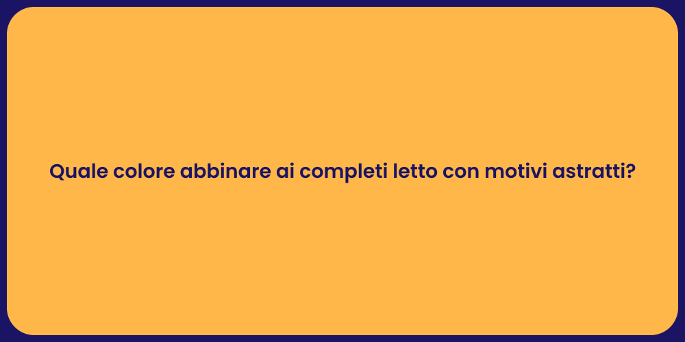 Quale colore abbinare ai completi letto con motivi astratti?