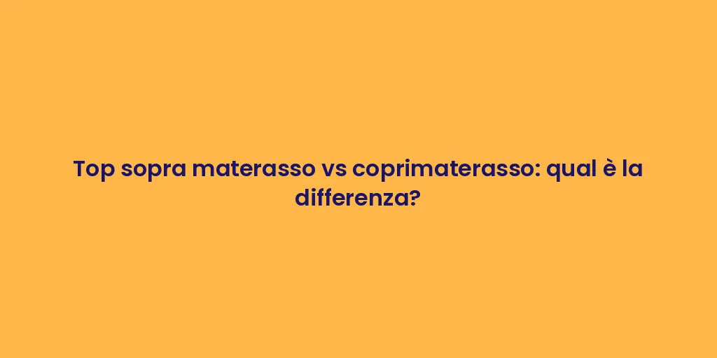 Top sopra materasso vs coprimaterasso: qual è la differenza?