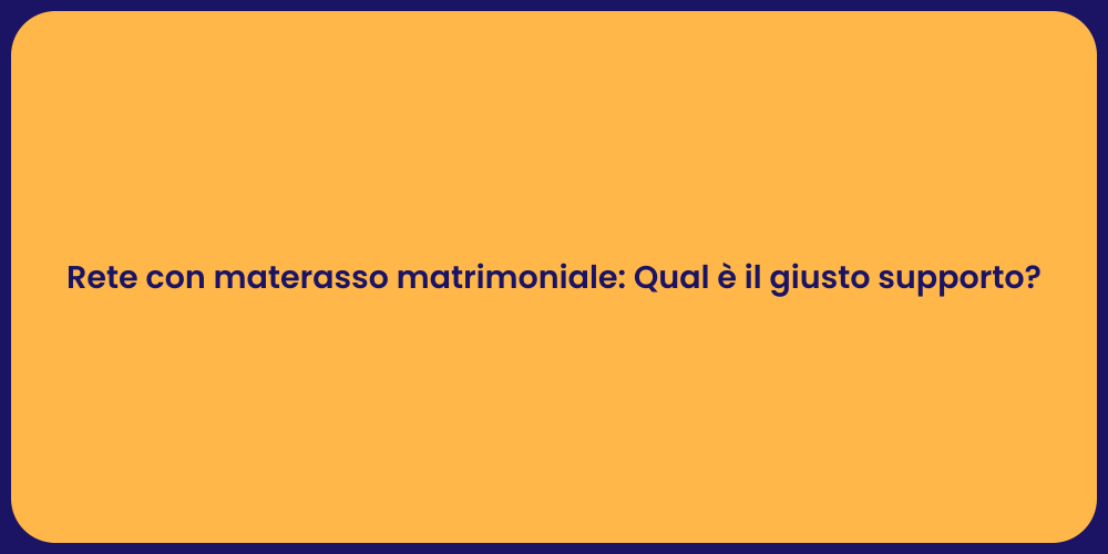 Rete con materasso matrimoniale: Qual è il giusto supporto?