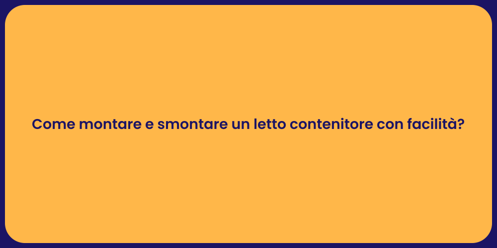 Come montare e smontare un letto contenitore con facilità?
