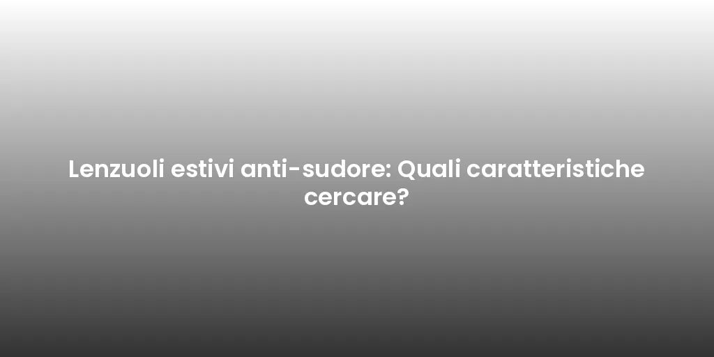 Lenzuoli estivi anti-sudore: Quali caratteristiche cercare?