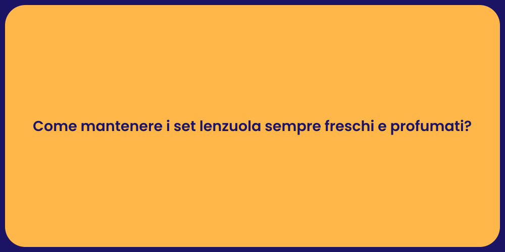 Come mantenere i set lenzuola sempre freschi e profumati?
