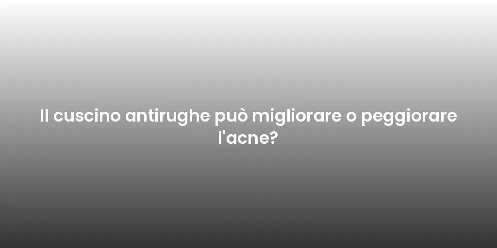 Il cuscino antirughe può migliorare o peggiorare l'acne?