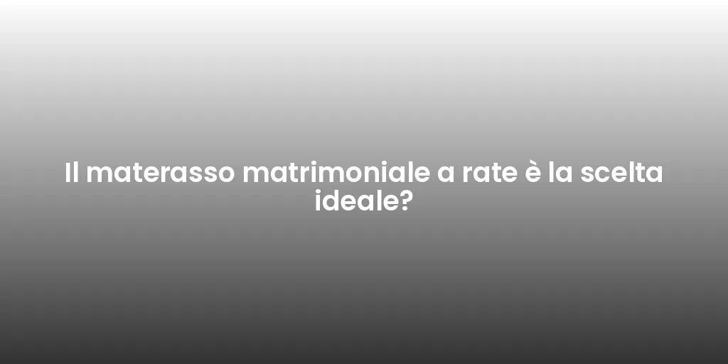 Il materasso matrimoniale a rate è la scelta ideale?