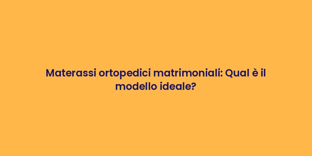 Materassi ortopedici matrimoniali: Qual è il modello ideale?